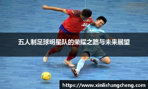 五人制足球明星队的荣耀之路与未来展望