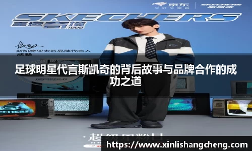 足球明星代言斯凯奇的背后故事与品牌合作的成功之道