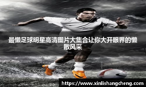 最懒足球明星高清图片大集合让你大开眼界的懒散风采