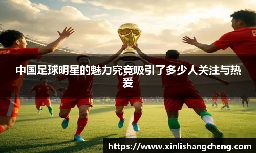 中国足球明星的魅力究竟吸引了多少人关注与热爱