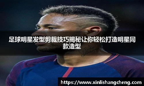 足球明星发型剪裁技巧揭秘让你轻松打造明星同款造型