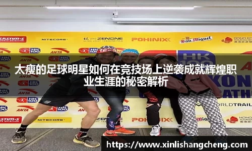 太瘦的足球明星如何在竞技场上逆袭成就辉煌职业生涯的秘密解析