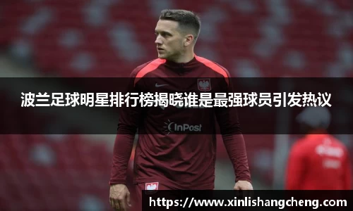 波兰足球明星排行榜揭晓谁是最强球员引发热议